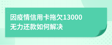 因疫情信用卡拖欠13000无力还款如何解决