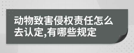 动物致害侵权责任怎么去认定,有哪些规定