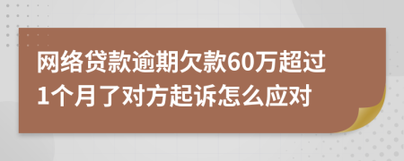 网络贷款逾期欠款60万超过1个月了对方起诉怎么应对