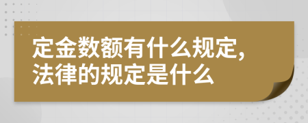 定金数额有什么规定,法律的规定是什么