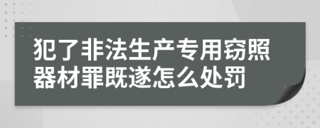 犯了非法生产专用窃照器材罪既遂怎么处罚