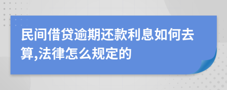 民间借贷逾期还款利息如何去算,法律怎么规定的