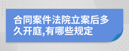 合同案件法院立案后多久开庭,有哪些规定