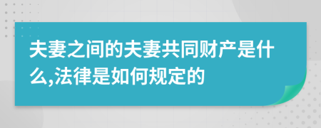 夫妻之间的夫妻共同财产是什么,法律是如何规定的