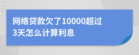 网络贷款欠了10000超过3天怎么计算利息