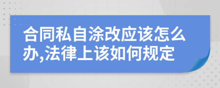 合同私自涂改应该怎么办,法律上该如何规定