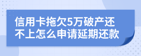 信用卡拖欠5万破产还不上怎么申请延期还款