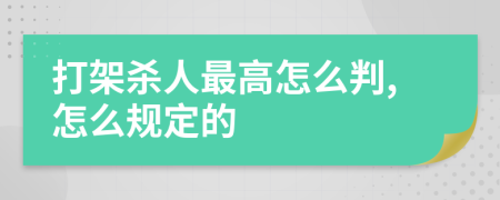 打架杀人最高怎么判,怎么规定的