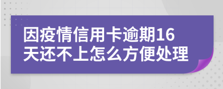 因疫情信用卡逾期16天还不上怎么方便处理