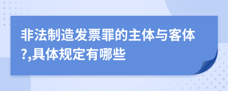 非法制造发票罪的主体与客体?,具体规定有哪些