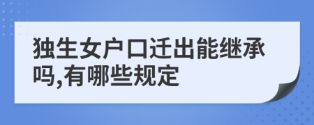 独生女户口迁出能继承吗,有哪些规定