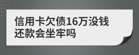 信用卡欠债16万没钱还款会坐牢吗