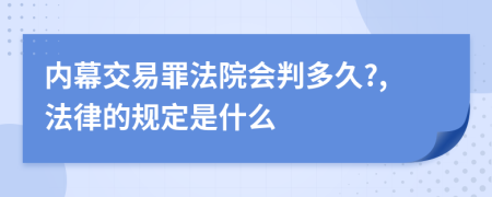 内幕交易罪法院会判多久?,法律的规定是什么