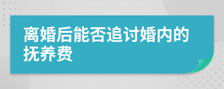 离婚后能否追讨婚内的抚养费