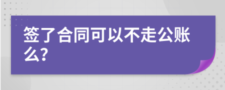 签了合同可以不走公账么？