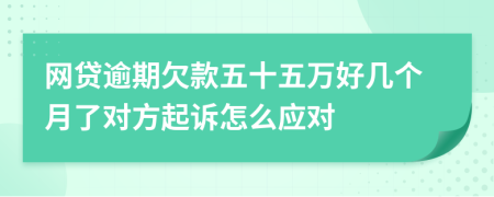 网贷逾期欠款五十五万好几个月了对方起诉怎么应对