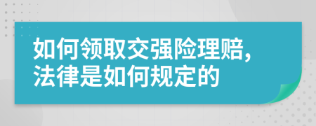 如何领取交强险理赔,法律是如何规定的