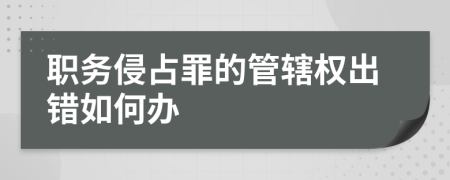 职务侵占罪的管辖权出错如何办