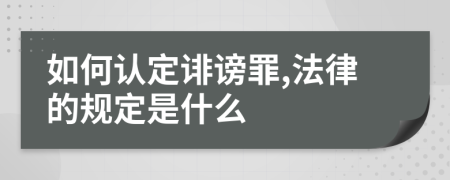 如何认定诽谤罪,法律的规定是什么