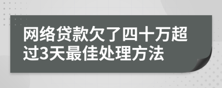 网络贷款欠了四十万超过3天最佳处理方法