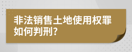 非法销售土地使用权罪如何判刑?