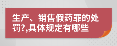 生产、销售假药罪的处罚?,具体规定有哪些