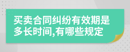 买卖合同纠纷有效期是多长时间,有哪些规定