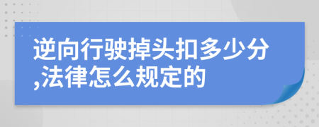 逆向行驶掉头扣多少分,法律怎么规定的