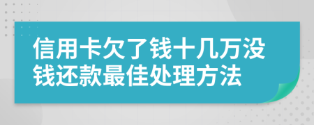 信用卡欠了钱十几万没钱还款最佳处理方法