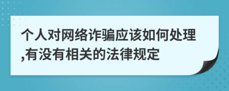 个人对网络诈骗应该如何处理,有没有相关的法律规定