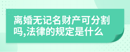 离婚无记名财产可分割吗,法律的规定是什么