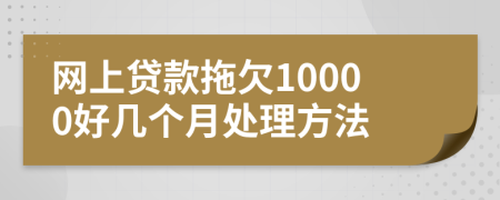网上贷款拖欠10000好几个月处理方法