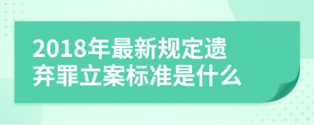 2018年最新规定遗弃罪立案标准是什么