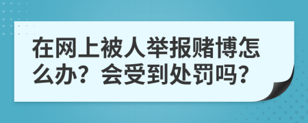 在网上被人举报赌博怎么办？会受到处罚吗？
