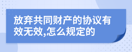 放弃共同财产的协议有效无效,怎么规定的