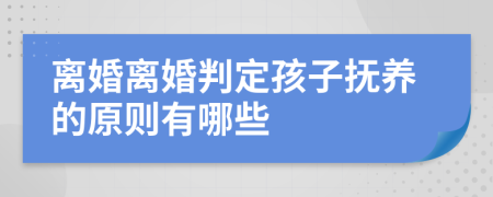 离婚离婚判定孩子抚养的原则有哪些