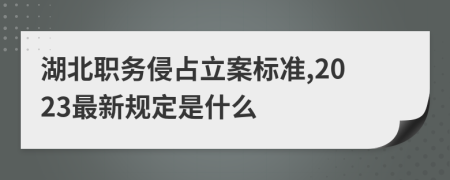 湖北职务侵占立案标准,2023最新规定是什么