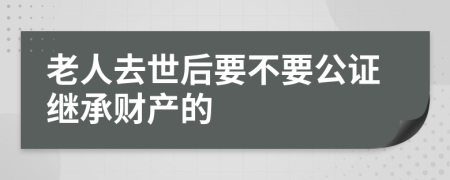 老人去世后要不要公证继承财产的