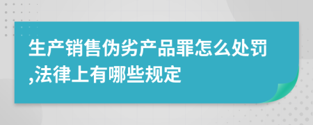 生产销售伪劣产品罪怎么处罚,法律上有哪些规定