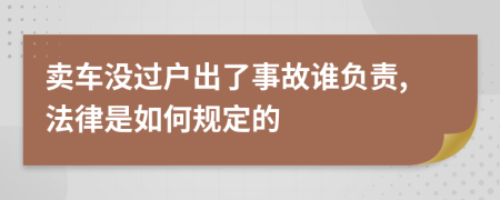 卖车没过户出了事故谁负责,法律是如何规定的