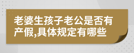老婆生孩子老公是否有产假,具体规定有哪些