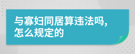 与寡妇同居算违法吗,怎么规定的