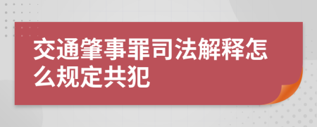 交通肇事罪司法解释怎么规定共犯