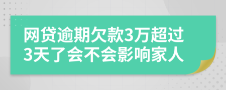 网贷逾期欠款3万超过3天了会不会影响家人