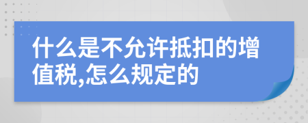 什么是不允许抵扣的增值税,怎么规定的