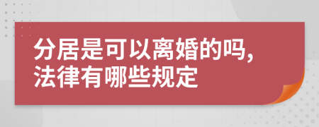 分居是可以离婚的吗,法律有哪些规定