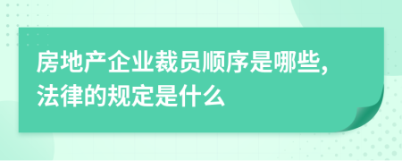 房地产企业裁员顺序是哪些,法律的规定是什么