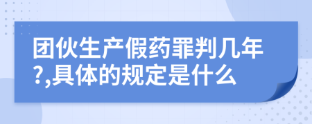 团伙生产假药罪判几年?,具体的规定是什么