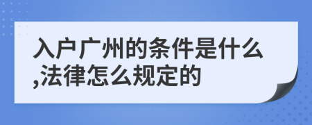 入户广州的条件是什么,法律怎么规定的