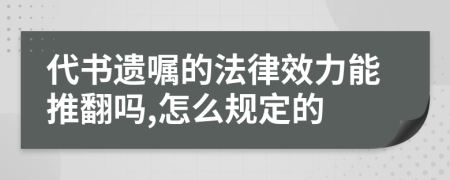 代书遗嘱的法律效力能推翻吗,怎么规定的